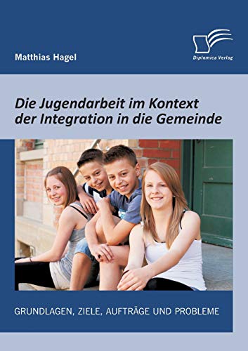 Die Jugendarbeit Im Kontext der Integration in Die Gemeinde  Grundlagen, Ziele, [Paperback]