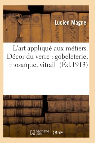 L'art Applique Aux Metiers. Decor Du Verre Gobeleterie, Mosaique, Vitrail (fren [Paperback]