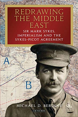 Redraing the Middle East Sir Mark Sykes, Imperialism and the Sykes-Picot Agree [Hardcover]