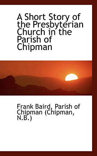 Short Story of the Presbyterian Church in the Parish of Chipman [Paperback]