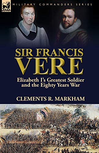 Sir Francis Vere Elizabeth I's Greatest Soldier And The Eighty Years War [Paperback]