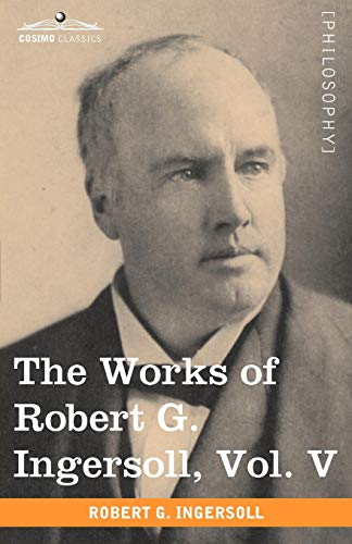 The Works Of Robert G. Ingersoll, Vol. V (in 12 Volumes) [Paperback]