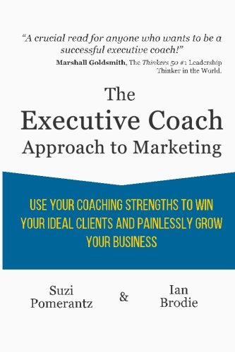 The Executive Coach Approach To Marketing Use Your Coaching Strengths To Win Yo [Paperback]