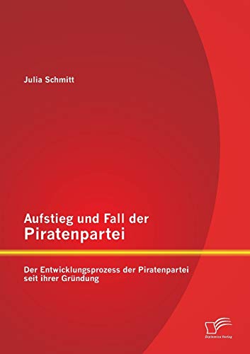 Aufstieg und Fall der Piratenpartei  Der Enticklungsprozess der Piratenpartei  [Paperback]