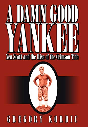 A Damn Good Yankee Xen Scott And The Rise Of The Crimson Tide [Hardcover]