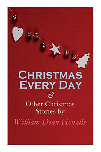 Christmas Every Day & Other Christmas Stories By William Dean Hoells