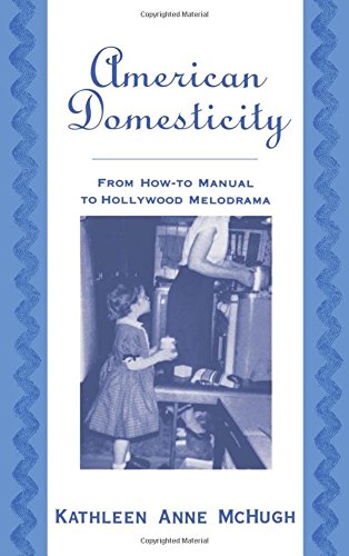 American Domesticity From Ho-to Manual to Hollyood Melodrama [Hardcover]