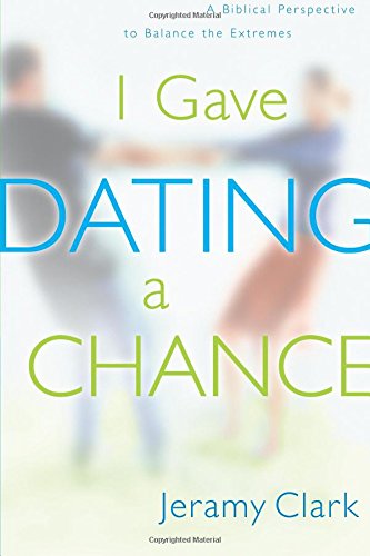 I Gave Dating a Chance A Biblical Perspective to Balance the Extremes [Paperback]