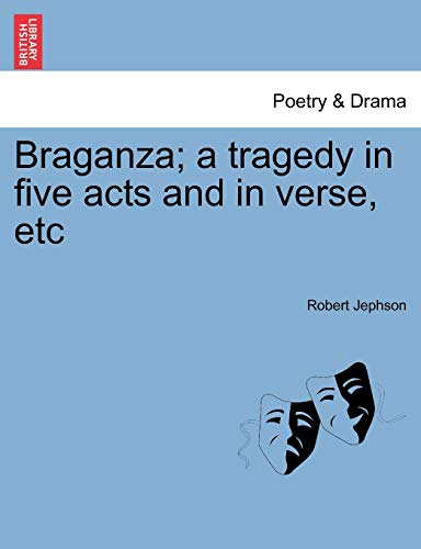 Braganza a Tragedy in Five Acts and in Verse, Etc [Paperback]