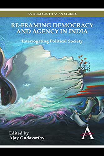 Re-framing Democracy and Agency in India Interrogating Political Society [Paperback]