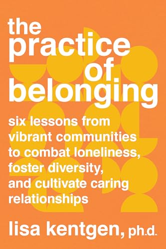 The Practice of Belonging: Six Lessons from Vibrant Communities to Combat Loneli [Paperback]