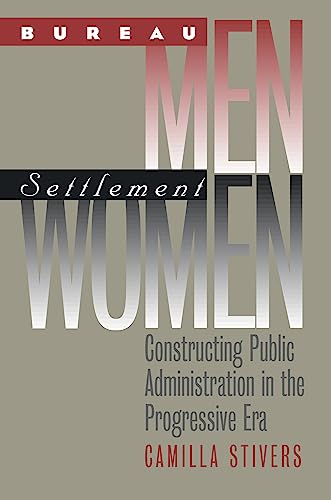 Bureau Men, Settlement Women Constructing Public Administration In The Progress [Paperback]