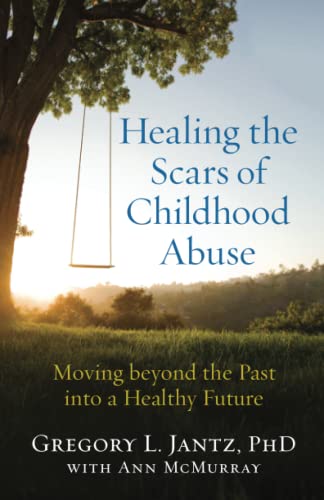 Healing The Scars Of Childhood Abuse: Moving Beyond The Past Into A Healthy Futu [Paperback]