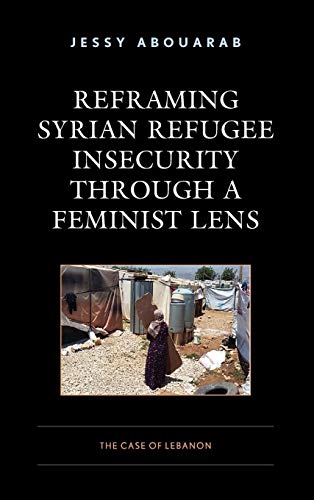 Reframing Syrian Refugee Insecurity through a Feminist Lens The Case of Lebanon [Hardcover]