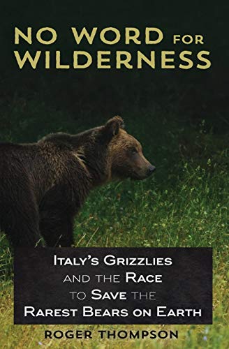 No Word for Wilderness  Italy's Grizzlies and the Race to Save the Rarest Bears [Paperback]