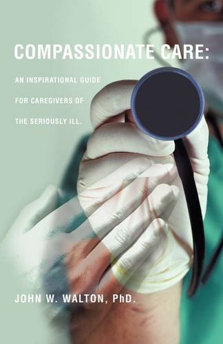 Compassionate Care An Inspirational Guide For Caregivers Of The Seriously Ill. [Paperback]