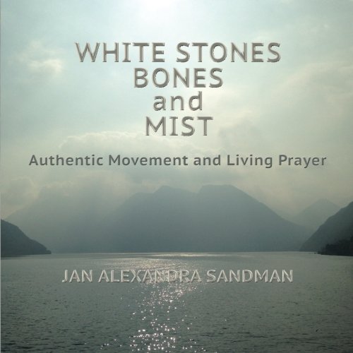 White Stones, Bones, and Mist  Authentic Movement and Living Prayer [Paperback]