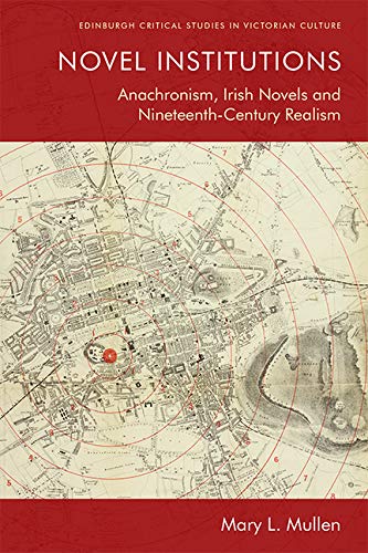 Novel Institutions Anachronism, Irish Novels and Nineteenth-Century Realism [Hardcover]