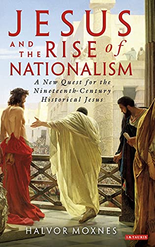 Jesus and the Rise of Nationalism A Ne Quest for the Nineteenth Century Histor [Hardcover]