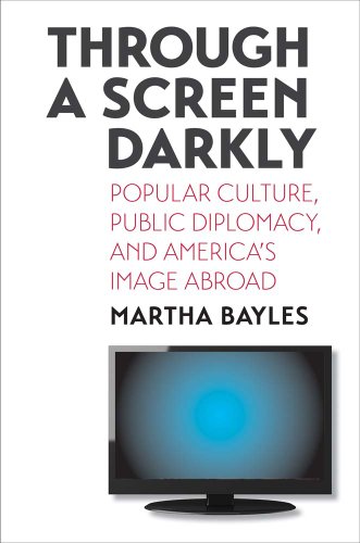 Through a Screen Darkly: Popular Culture, Public Diplomacy, and America's Im [Hardcover]