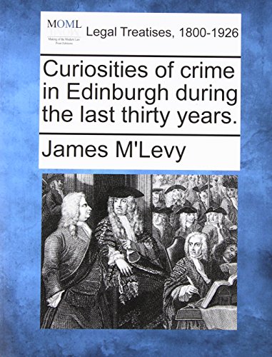 Curiosities Of Crime In Edinburgh During The Last Thirty Years. [Paperback]