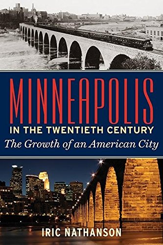 Minneapolis in the Twentieth Century: The Growth of an American City [Hardcover]