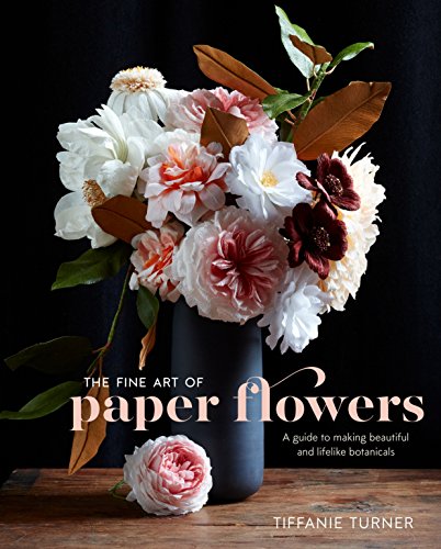 The Fine Art of Paper Flowers: A Guide to Making Beautiful and Lifelike Botanica [Hardcover]