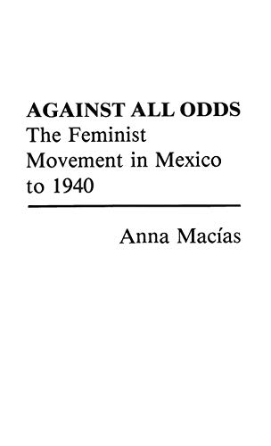 Against All Odds The Feminist Movement in Mexico to 1940 [Hardcover]