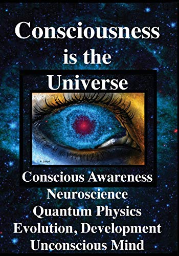 Consciousness Is the Universe  Conscious Aareness, Neuroscience, Quantum, Phys [Paperback]