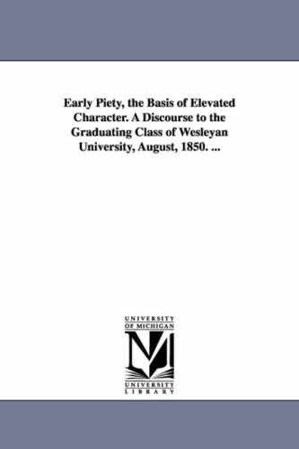 Early Piety, the Basis of Elevated Character a Discourse to the Graduating Class [Unknon]