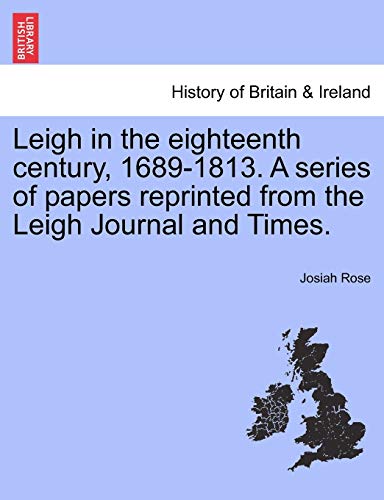 Leigh in the Eighteenth Century, 1689-1813 a Series of Papers Reprinted from the [Paperback]