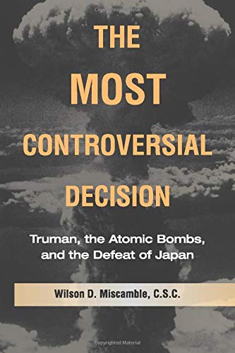 The Most Controversial Decision Truman, the Atomic Bombs, and the Defeat of Jap [Paperback]