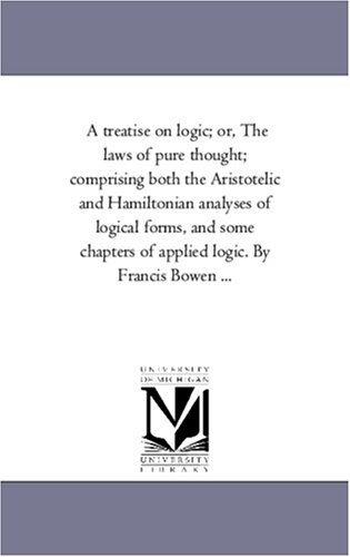 Treatise on Logic or, the Las of Pure Thought Comprising Both the Aristotelic [Unknon]