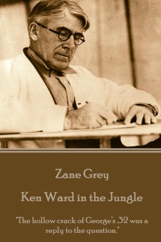 Zane Grey - Ken Ward In The Jungle  the Hollo Crack Of George's .32 Was A Repl [Paperback]