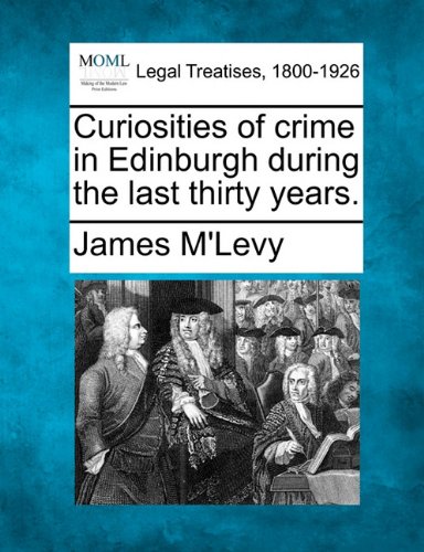 Curiosities of crime in Edinburgh during the last thirty Years [Paperback]