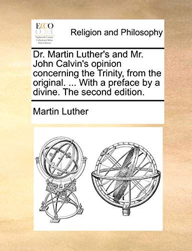 Dr Martin Luther's and Mr John Calvin's Opinion Concerning the Trinity, from the [Paperback]