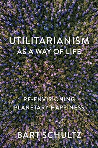 Utilitarianism as a Way of Life: Re-envisioning Planetary Happiness [Paperback]