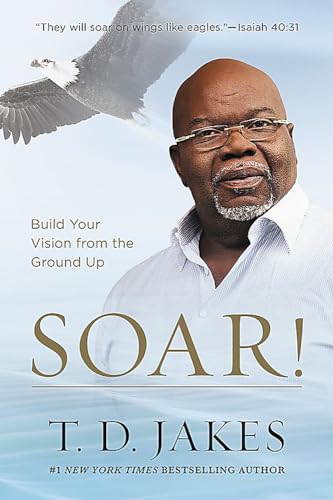 Soar!: Build Your Vision from the Ground Up [Paperback]