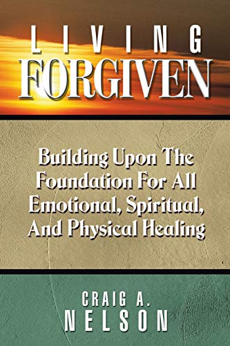 Living Forgiven Building Upon The Foundation For All Emotional, Spiritual, And  [Paperback]