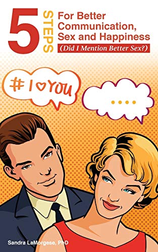 5 Steps For Better Communication, Sex And Happiness (did I Mention Better Sex) [Paperback]