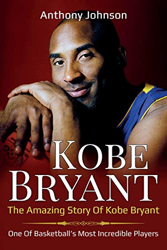 Kobe Bryant  The Amazing Story of Kobe Bryant - One of Basketball's Most Incred [Paperback]