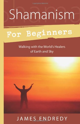 Shamanism For Beginners: Walking With The World's Healers Of Earth And Sky [Paperback]