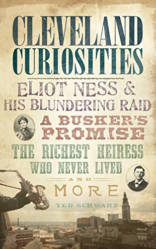 Cleveland Curiosities  Eliot Ness & His Blundering Raid, a Busker's Promise, th [Hardcover]