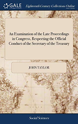 Examination of the Late Proceedings in Congress, Respecting the Official Conduct [Hardcover]