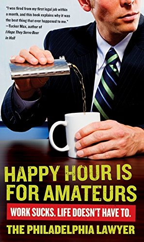 Happy Hour Is for Amateurs: Work Sucks. Life Doesn't Have To. [Paperback]