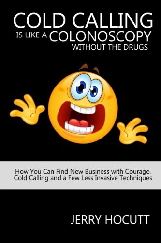 Cold Calling Is Like A Colonoscopy Without The Drugs Ho You Can Find Ne Busin [Paperback]