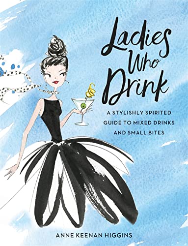 Ladies Who Drink: A Stylishly Spirited Guide to Mixed Drinks and Small Bites [Hardcover]