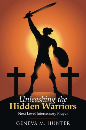 Unleashing the Hidden Warriors  Next Level Intercessory Prayer [Paperback]