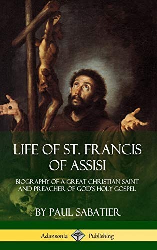 Life of St. Francis of Assisi  Biography of a Great Christian Saint and Preache [Hardcover]