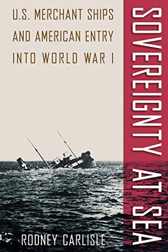 Sovereignty at Sea  U. S. Merchant Ships and American Entry into World War I [Hardcover]